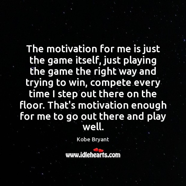 The motivation for me is just the game itself, just playing the Kobe Bryant Picture Quote