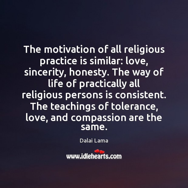 The motivation of all religious practice is similar: love, sincerity, honesty. The Dalai Lama Picture Quote