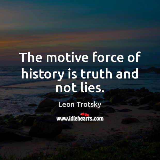 The motive force of history is truth and not lies. Leon Trotsky Picture Quote