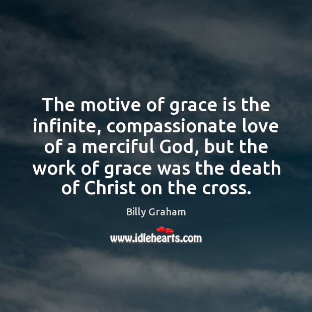 The motive of grace is the infinite, compassionate love of a merciful Billy Graham Picture Quote