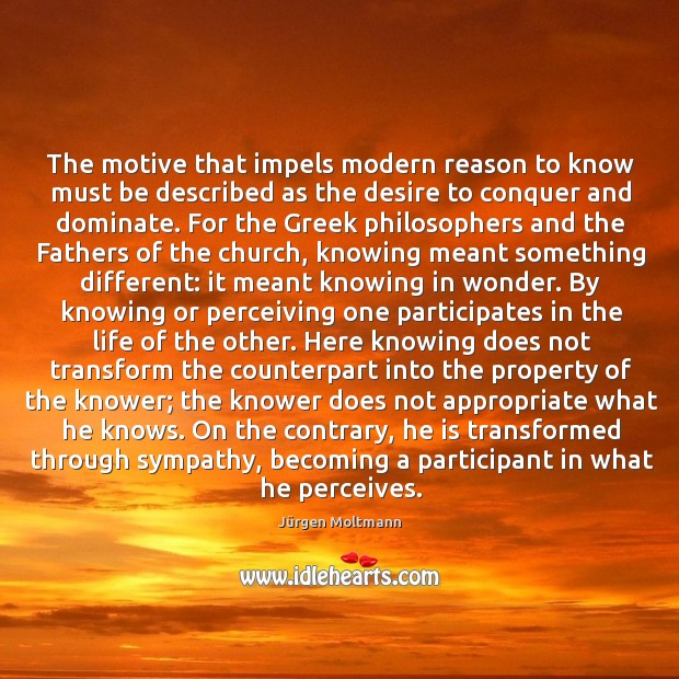 The motive that impels modern reason to know must be described as Jürgen Moltmann Picture Quote