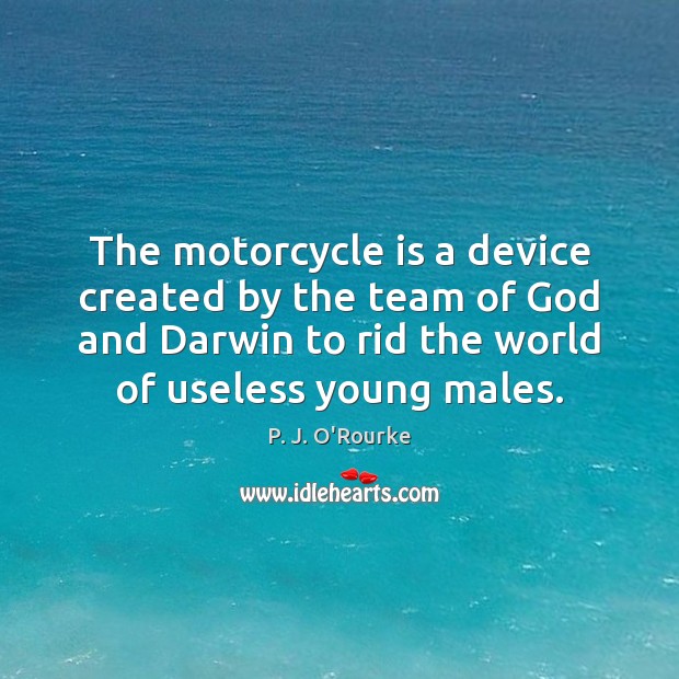 The motorcycle is a device created by the team of God and P. J. O’Rourke Picture Quote