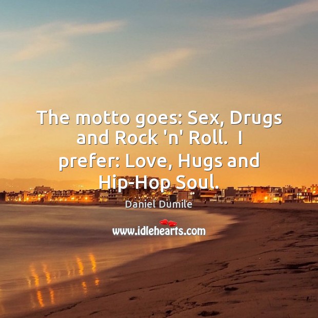 The motto goes: Sex, Drugs and Rock ‘n’ Roll.  I prefer: Love, Hugs and Hip-Hop Soul. Daniel Dumile Picture Quote