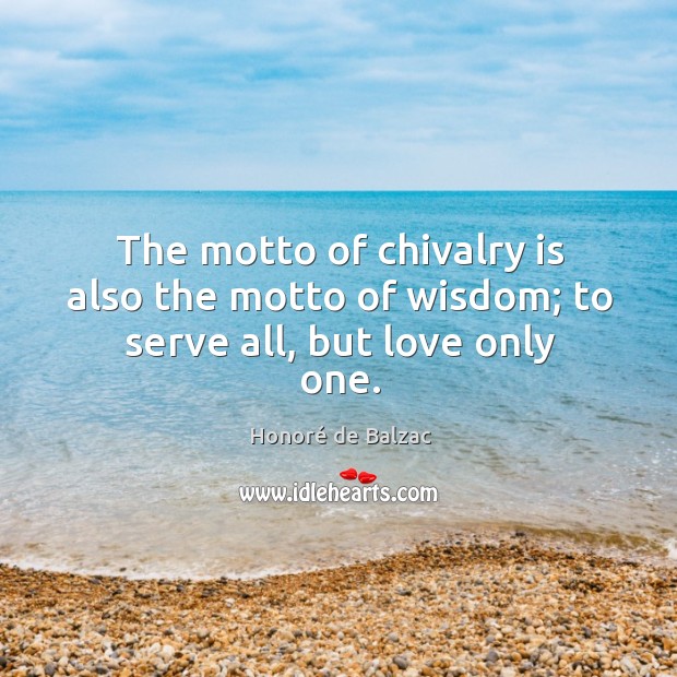 The motto of chivalry is also the motto of wisdom; to serve all, but love only one. Honoré de Balzac Picture Quote