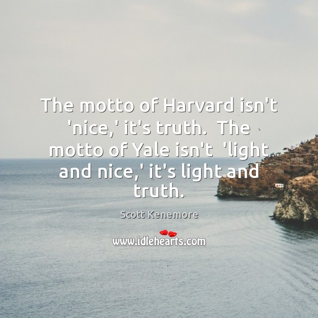 The motto of Harvard isn’t ‘nice,’ it’s truth.  The motto of Scott Kenemore Picture Quote