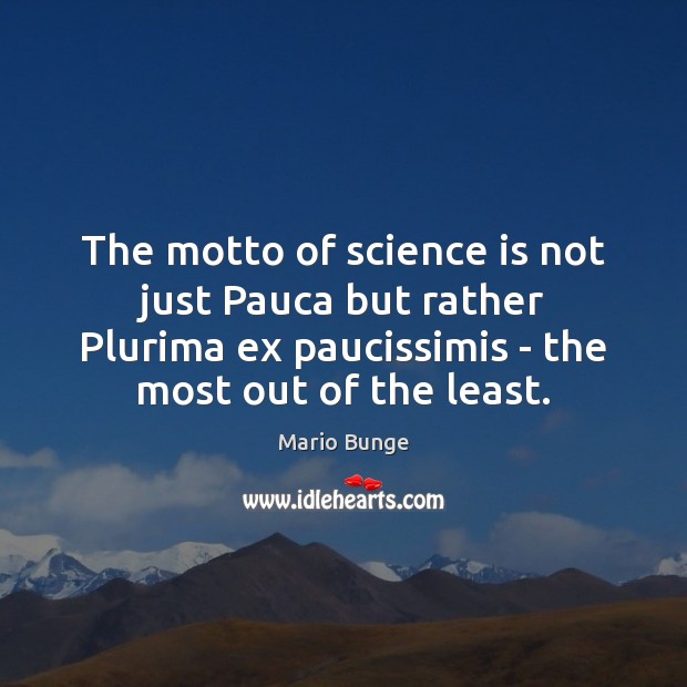 The motto of science is not just Pauca but rather Plurima ex Mario Bunge Picture Quote