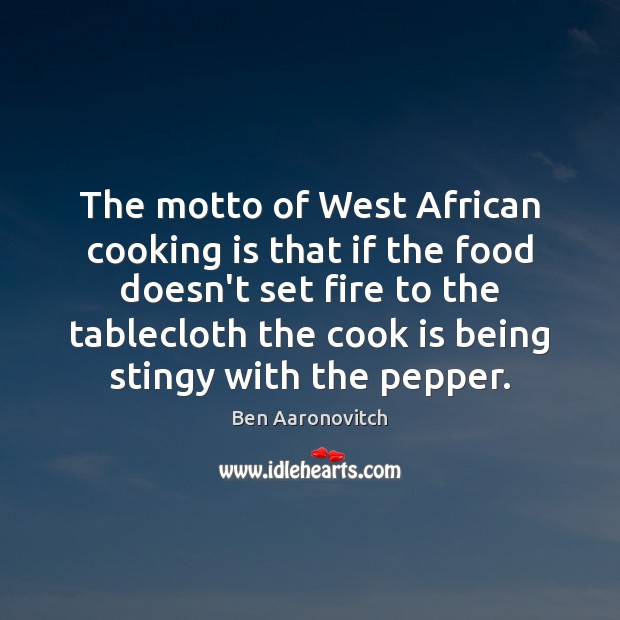 The motto of West African cooking is that if the food doesn’t Ben Aaronovitch Picture Quote