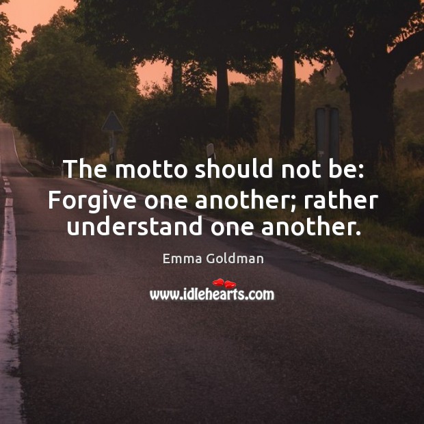 The motto should not be: forgive one another; rather understand one another. Emma Goldman Picture Quote