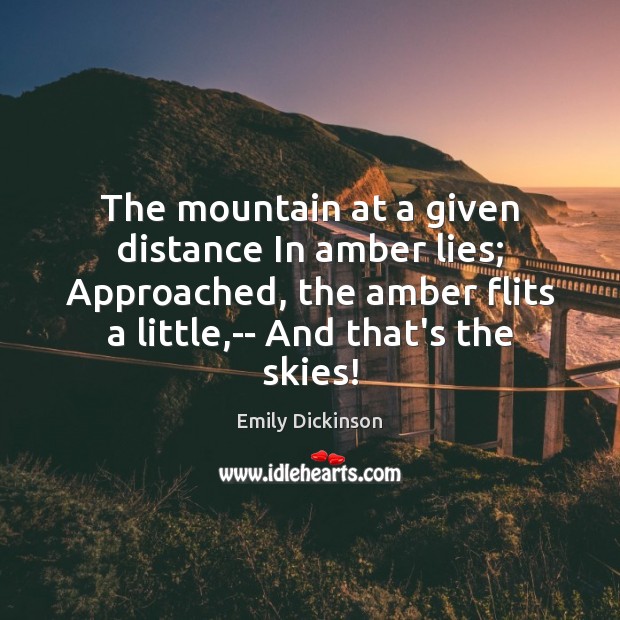 The mountain at a given distance In amber lies; Approached, the amber Emily Dickinson Picture Quote