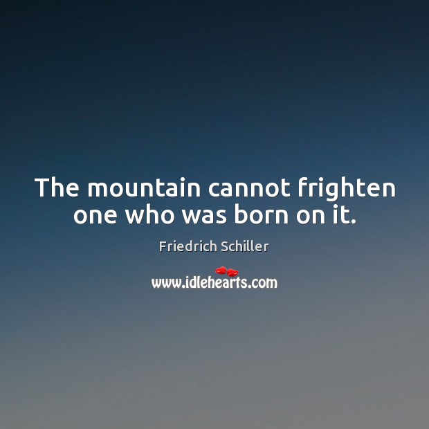 The mountain cannot frighten one who was born on it. Friedrich Schiller Picture Quote