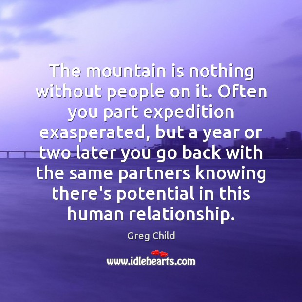 The mountain is nothing without people on it. Often you part expedition Greg Child Picture Quote