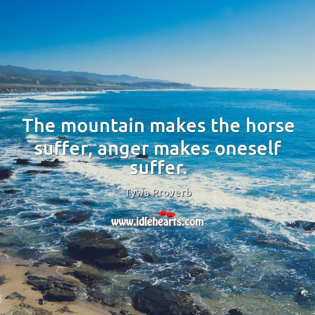 The mountain makes the horse suffer, anger makes oneself suffer. Tywa Proverbs Image
