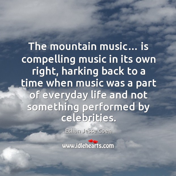 The mountain music… is compelling music in its own right, harking back to a time when music was Ethan Jesse Coen Picture Quote