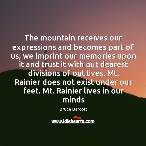 The mountain receives our expressions and becomes part of us; we imprint Bruce Barcott Picture Quote