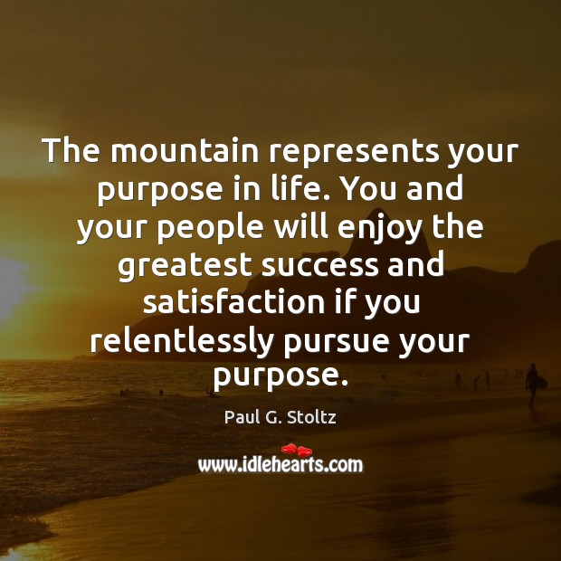 The mountain represents your purpose in life. You and your people will Paul G. Stoltz Picture Quote