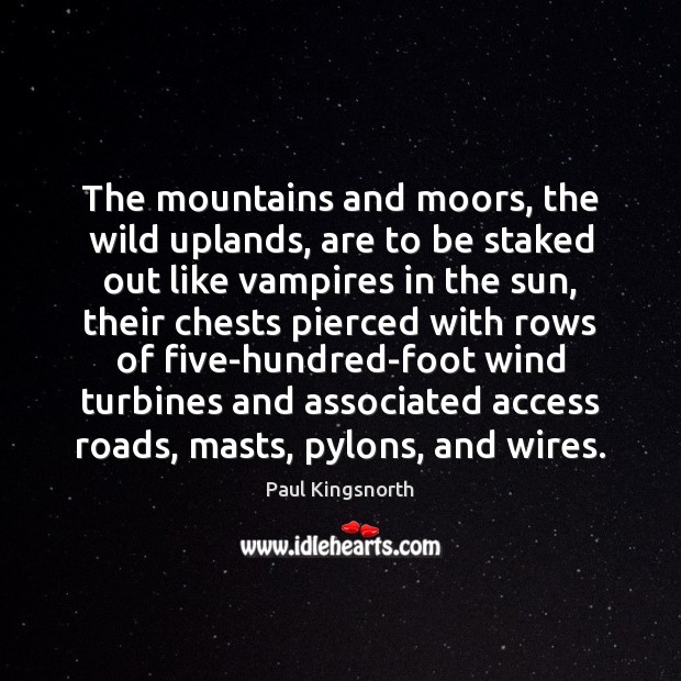 The mountains and moors, the wild uplands, are to be staked out Paul Kingsnorth Picture Quote