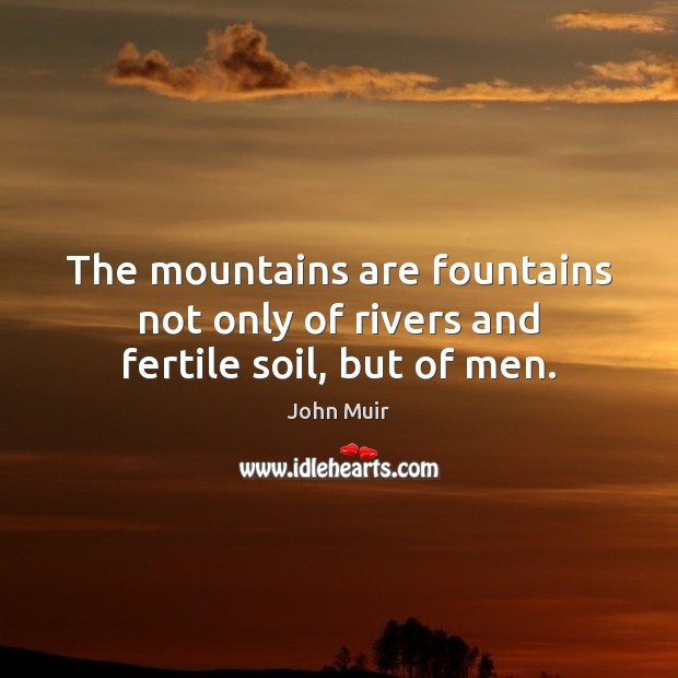 The mountains are fountains not only of rivers and fertile soil, but of men. John Muir Picture Quote