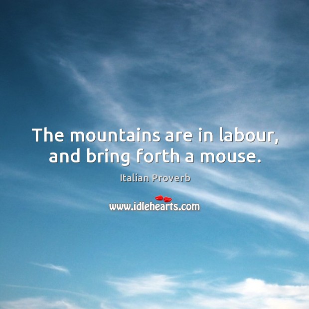 The mountains are in labour, and bring forth a mouse. Image