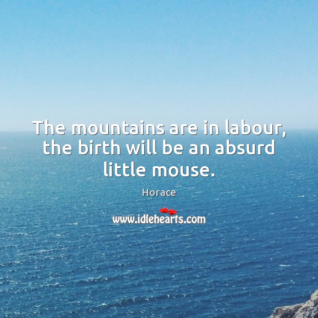 The mountains are in labour, the birth will be an absurd little mouse. Image