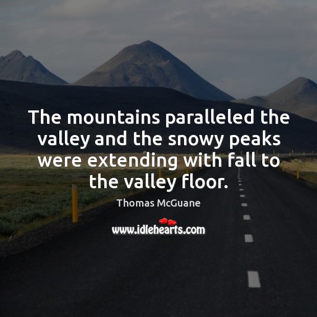 The mountains paralleled the valley and the snowy peaks were extending with Thomas McGuane Picture Quote
