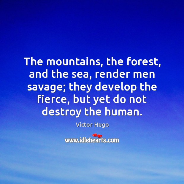 The mountains, the forest, and the sea, render men savage; they develop Victor Hugo Picture Quote