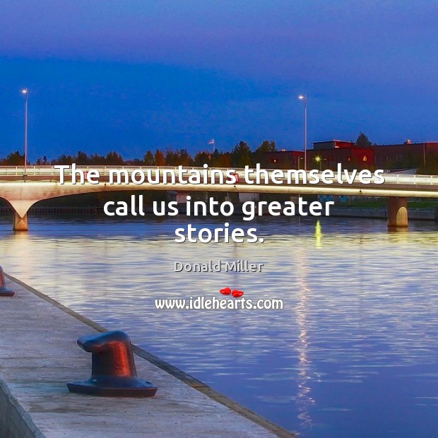 The mountains themselves call us into greater stories. Donald Miller Picture Quote