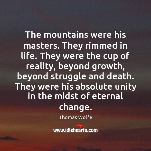 The mountains were his masters. They rimmed in life. They were the Thomas Wolfe Picture Quote