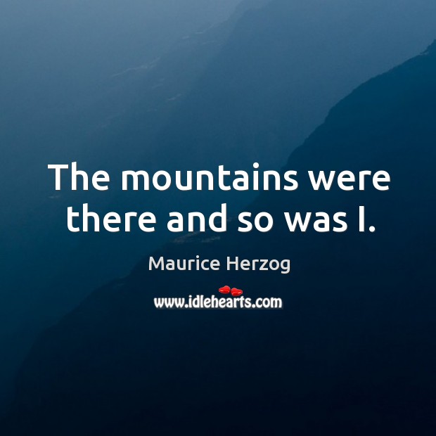 The mountains were there and so was I. Maurice Herzog Picture Quote