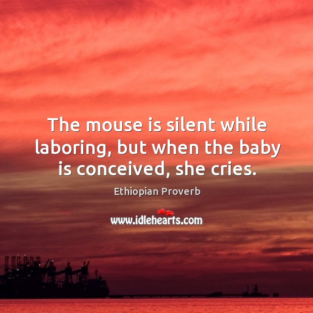 The mouse is silent while laboring, but when the baby is conceived, she cries. Ethiopian Proverbs Image