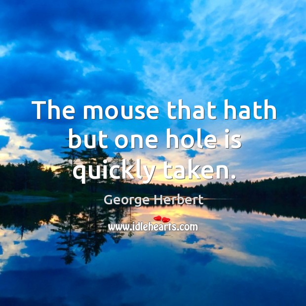 The mouse that hath but one hole is quickly taken. George Herbert Picture Quote