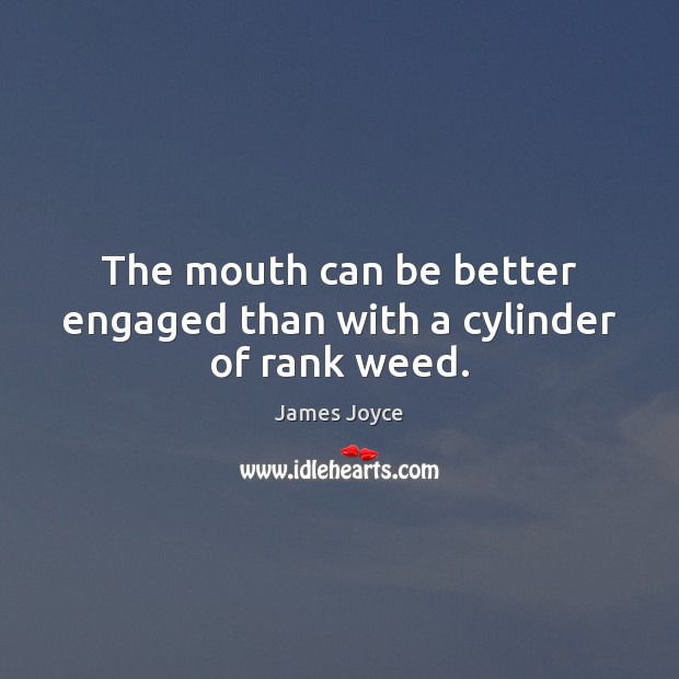 The mouth can be better engaged than with a cylinder of rank weed. James Joyce Picture Quote