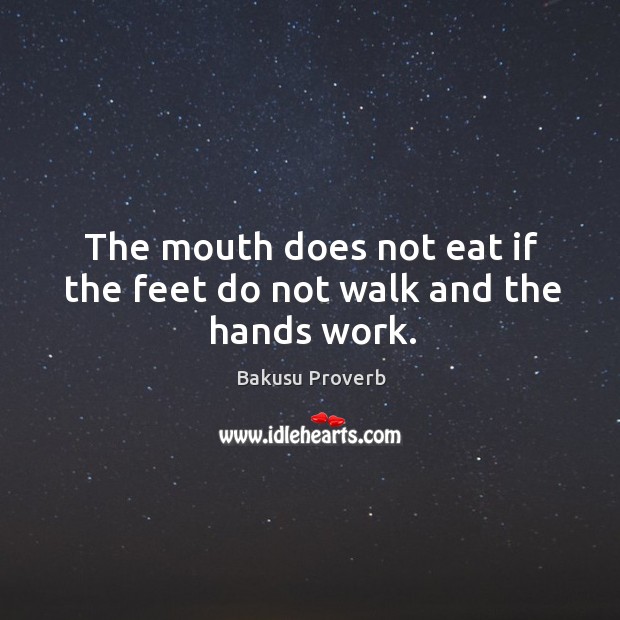 The mouth does not eat if the feet do not walk and the hands work. Bakusu Proverbs Image