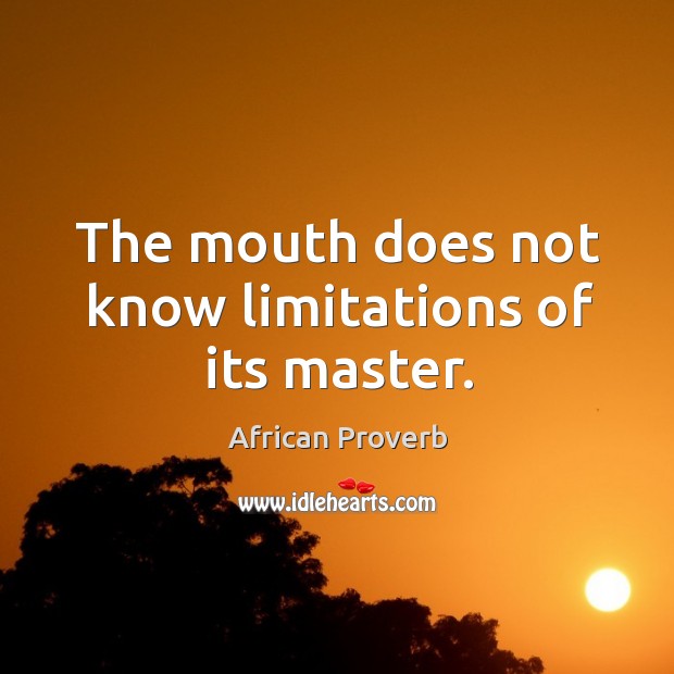 The mouth does not know limitations of its master. African Proverbs Image