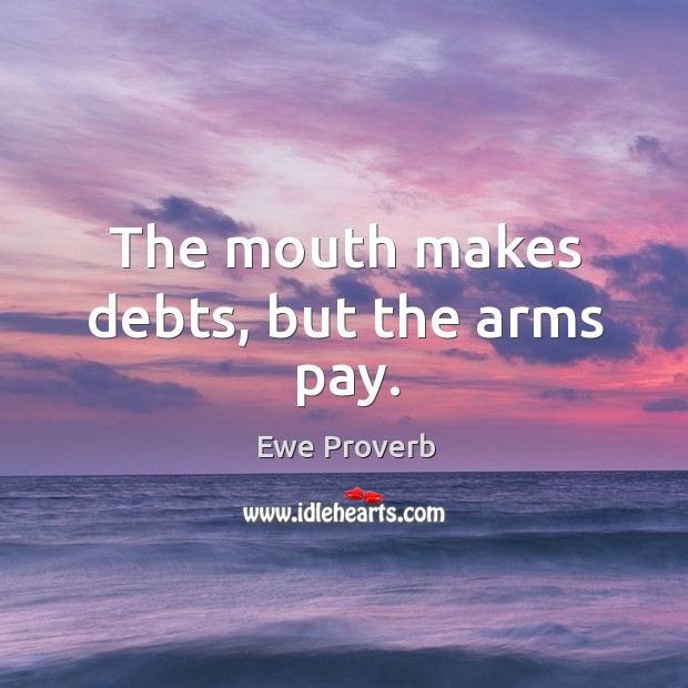 The mouth makes debts, but the arms pay. Ewe Proverbs Image