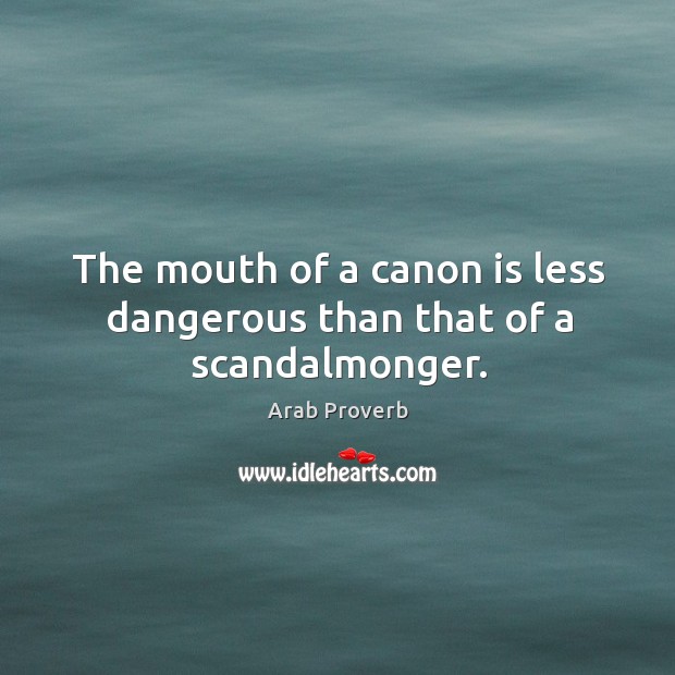 The mouth of a canon is less dangerous than that of a scandalmonger. Arab Proverbs Image