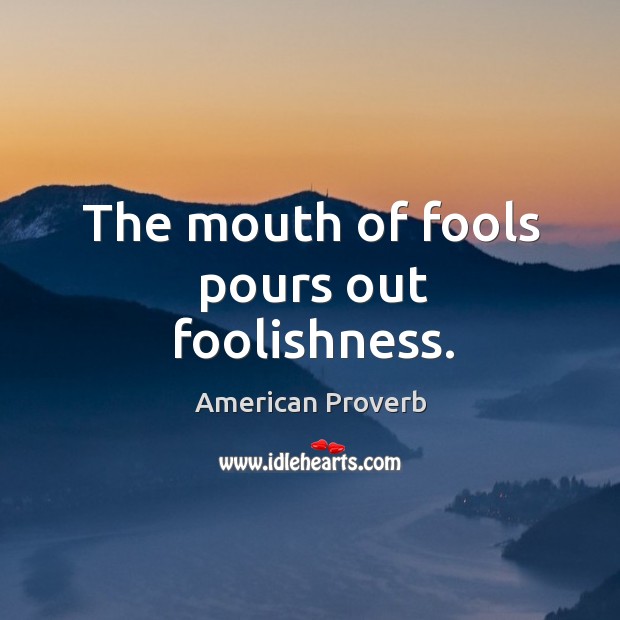 The mouth of fools pours out foolishness. American Proverbs Image
