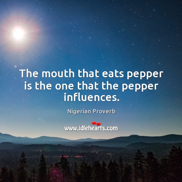 The mouth that eats pepper is the one that the pepper influences. Nigerian Proverbs Image