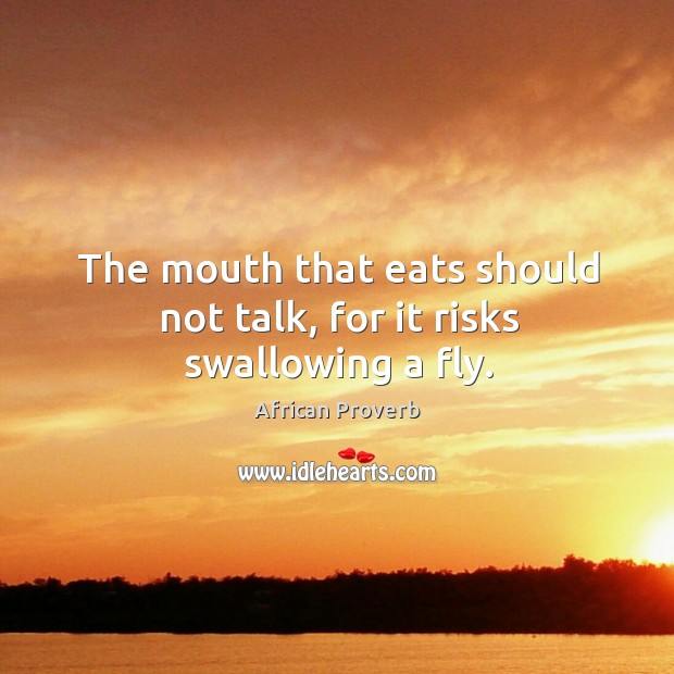 The mouth that eats should not talk, for it risks swallowing a fly. African Proverbs Image