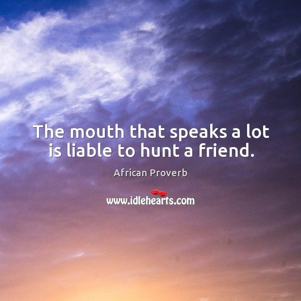 The mouth that speaks a lot is liable to hunt a friend. Image