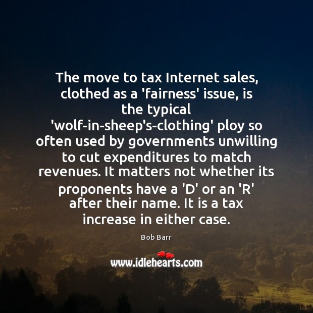 The move to tax Internet sales, clothed as a ‘fairness’ issue, is Bob Barr Picture Quote