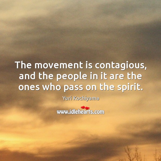The movement is contagious, and the people in it are the ones who pass on the spirit. Yuri Kochiyama Picture Quote