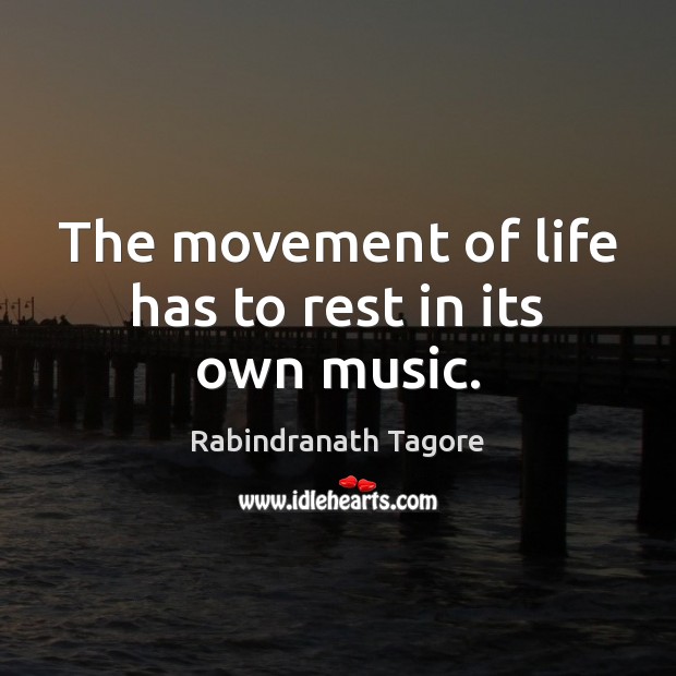 The movement of life has to rest in its own music. Rabindranath Tagore Picture Quote
