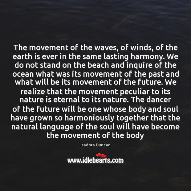 The movement of the waves, of winds, of the earth is ever Isadora Duncan Picture Quote