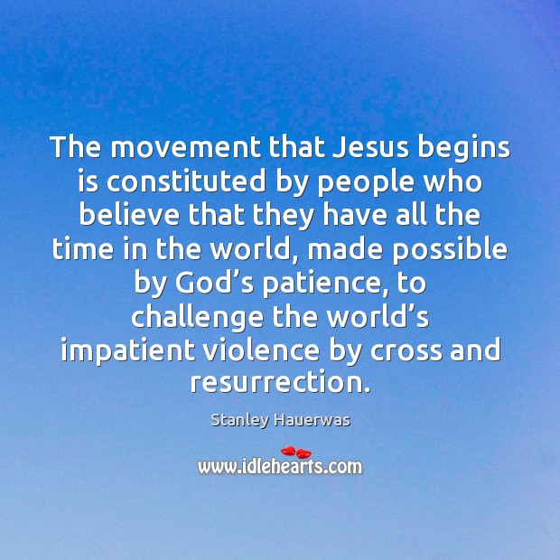 The movement that Jesus begins is constituted by people who believe that Stanley Hauerwas Picture Quote