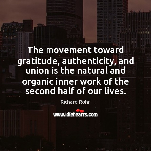 The movement toward gratitude, authenticity, and union is the natural and organic Richard Rohr Picture Quote