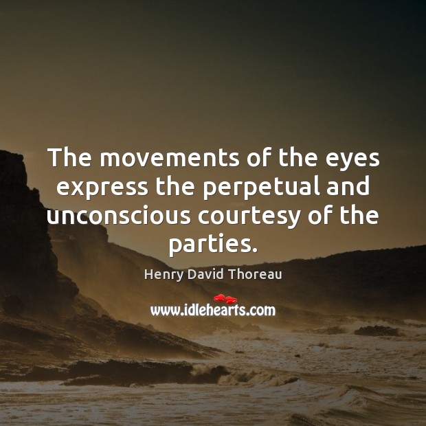 The movements of the eyes express the perpetual and unconscious courtesy of the parties. Image