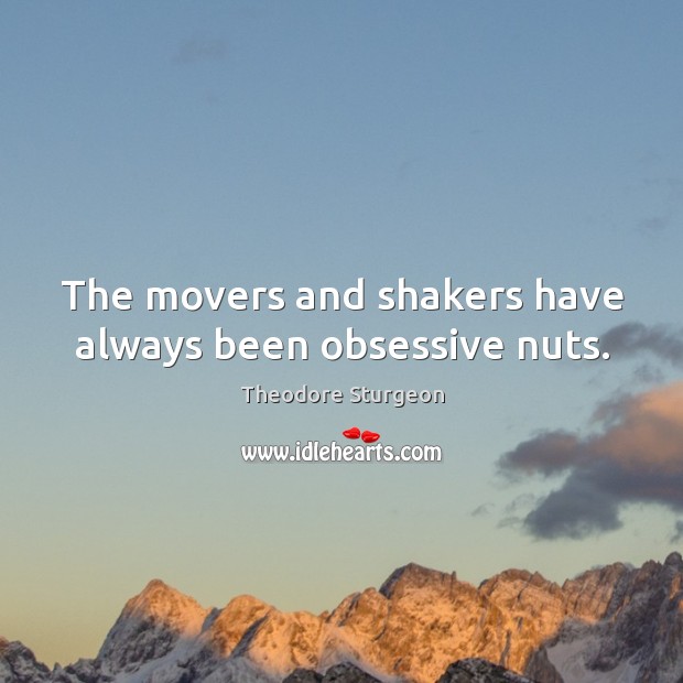 The movers and shakers have always been obsessive nuts. Theodore Sturgeon Picture Quote