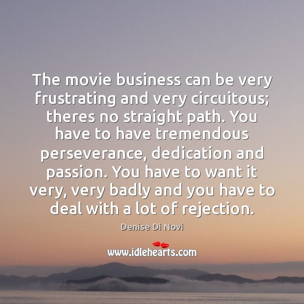 The movie business can be very frustrating and very circuitous; theres no Denise Di Novi Picture Quote