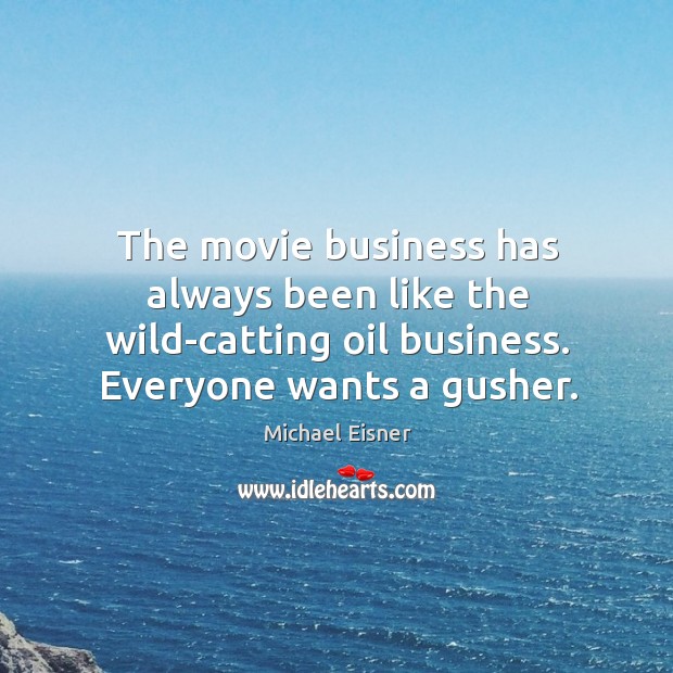 The movie business has always been like the wild-catting oil business. Everyone Image
