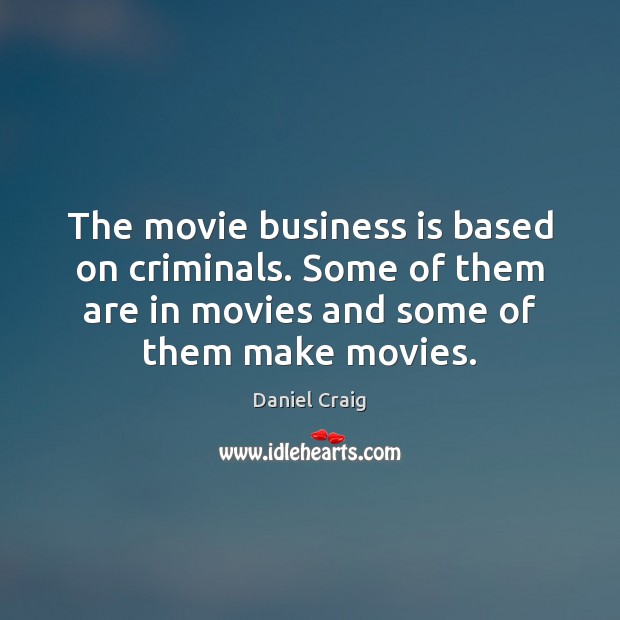 The movie business is based on criminals. Some of them are in Movies Quotes Image